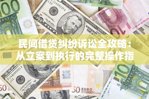 济南民间借贷纠纷诉讼全攻略：从立案到执行的完整操作指南