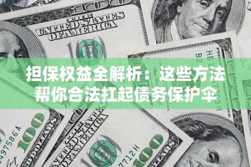 济南担保权益全解析：这些方法帮你合法扛起债务保护伞