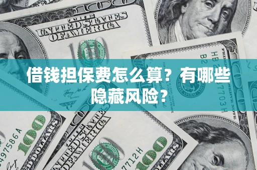 济南借钱担保费怎么算？有哪些隐藏风险？