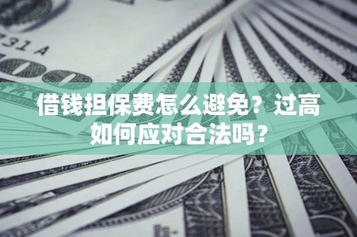 济南借钱担保费怎么避免？过高如何应对合法吗？