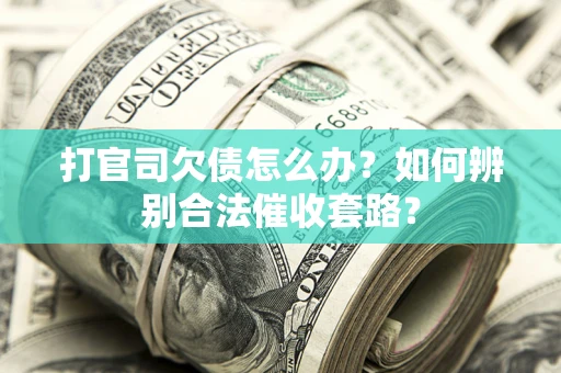 济南打官司欠债怎么办？如何辨别合法催收套路？