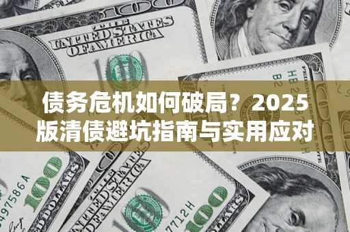 济南债务危机如何破局？2025版清债避坑指南与实用应对策略