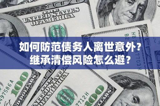 济南如何防范债务人离世意外？继承清偿风险怎么避？