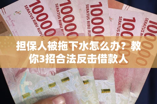 济南担保人被拖下水怎么办？教你3招合法反击借款人