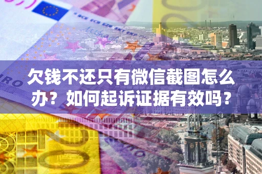 济南欠钱不还只有微信截图怎么办？如何起诉证据有效吗？