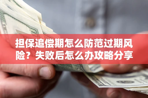 济南担保追偿期怎么防范过期风险？失败后怎么办攻略分享