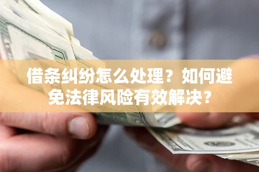 济南借条纠纷怎么处理？如何避免法律风险有效解决？