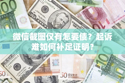 济南微信截图仅有怎要债？起诉难如何补足证明？