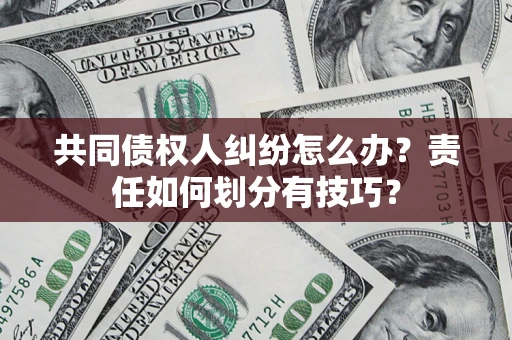 济南共同债权人纠纷怎么办？责任如何划分有技巧？