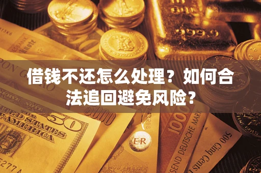 济南借钱不还怎么处理？如何合法追回避免风险？