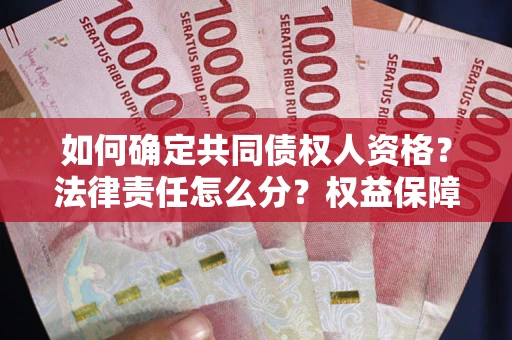 济南如何确定共同债权人资格？法律责任怎么分？权益保障技巧揭秘！