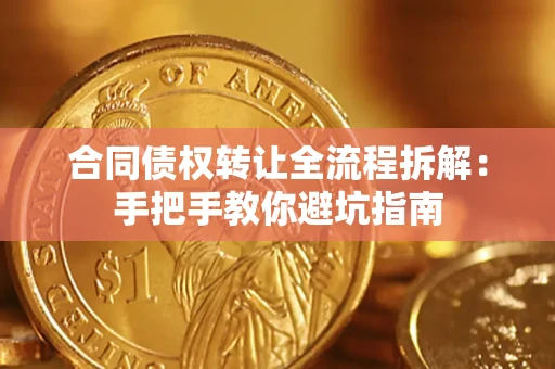 济南合同债权转让全流程拆解：手把手教你避坑指南