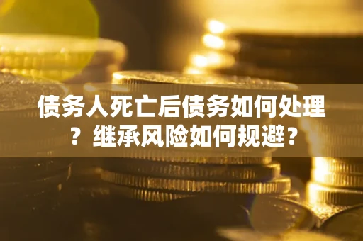 济南债务人死亡后债务如何处理？继承风险如何规避？