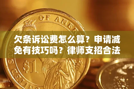 济南欠条诉讼费怎么算？申请减免有技巧吗？律师支招合法省钱
