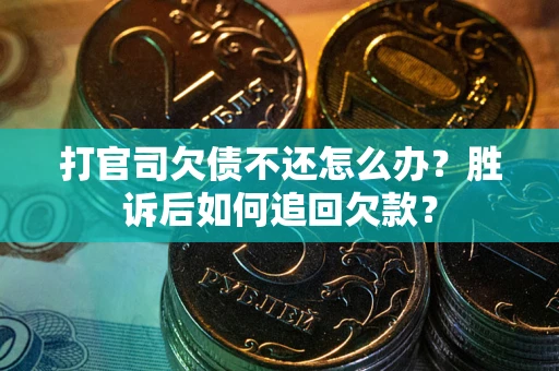 济南打官司欠债不还怎么办？胜诉后如何追回欠款？