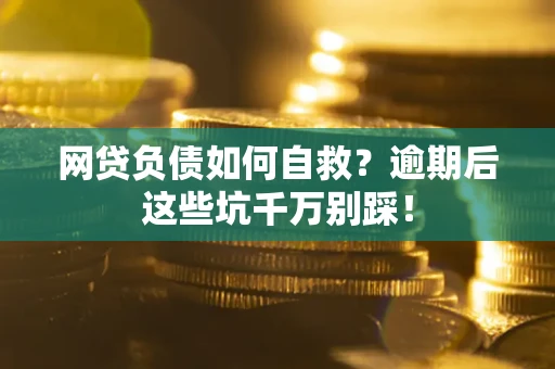 济南网贷负债如何自救？逾期后这些坑千万别踩！