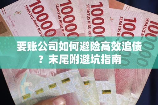 济南要账公司如何避险高效追债？末尾附避坑指南