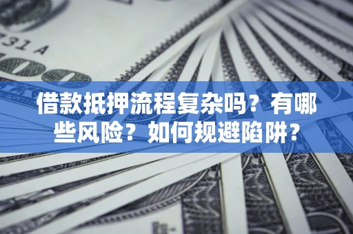 济南借款抵押流程复杂吗？有哪些风险？如何规避陷阱？