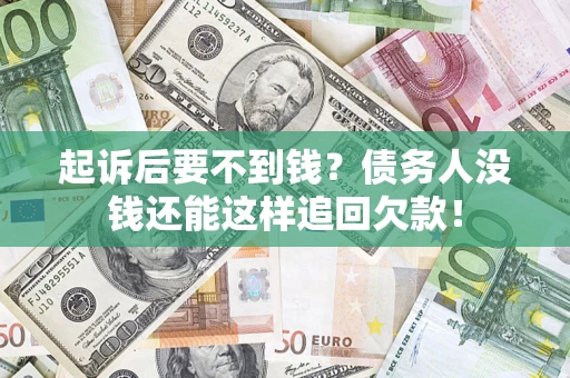 济南起诉后要不到钱？债务人没钱还能这样追回欠款！