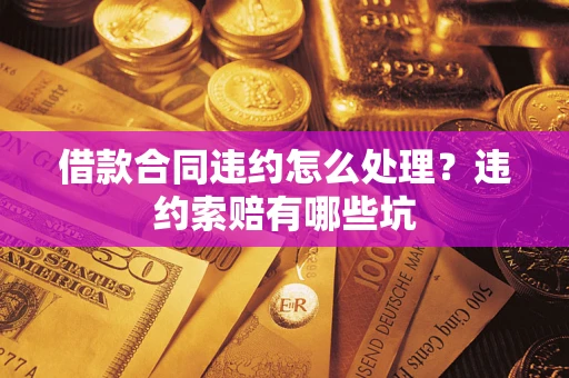 济南借款合同违约怎么处理？违约索赔有哪些坑