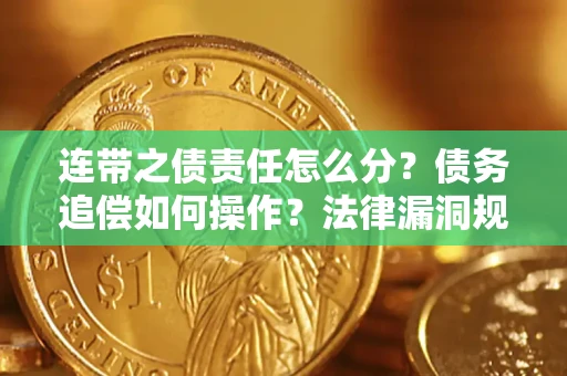济南连带之债责任怎么分？债务追偿如何操作？法律漏洞规避指南
