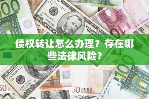 济南债权转让怎么办理？存在哪些法律风险？
