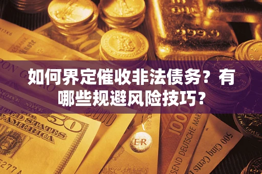 济南如何界定催收非法债务？有哪些规避风险技巧？