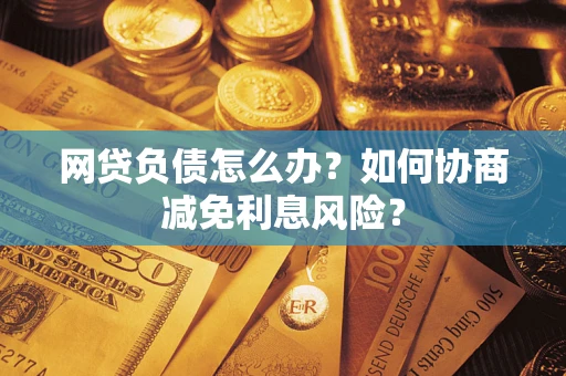 济南网贷负债怎么办？如何协商减免利息风险？
