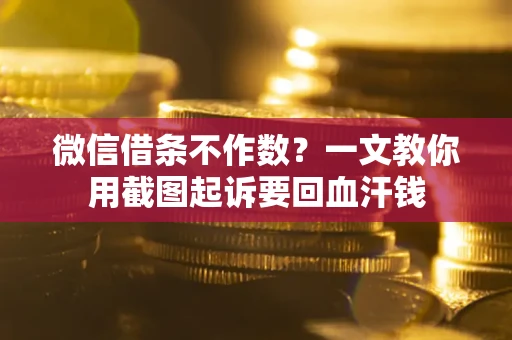 济南微信借条不作数？一文教你用截图起诉要回血汗钱