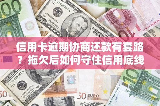 济南信用卡逾期协商还款有套路？拖欠后如何守住信用底线？