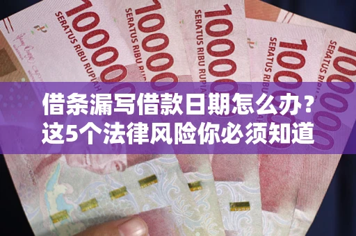 济南借条漏写借款日期怎么办？这5个法律风险你必须知道