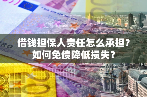 济南借钱担保人责任怎么承担？如何免债降低损失？