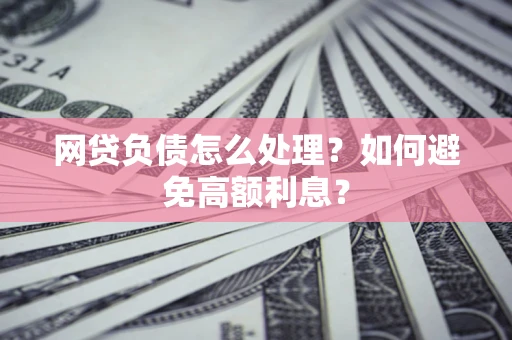 济南网贷负债怎么处理？如何避免高额利息？