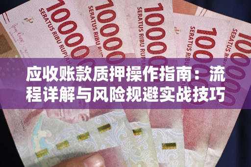 济南应收账款质押操作指南:流程详解与风险规避实战技巧 济南应收账款质押操作指南:流程详解与风险规避实战技巧