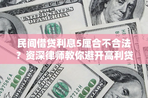 济南民间借贷利息5厘合不合法？资深律师教你避开高利贷陷阱