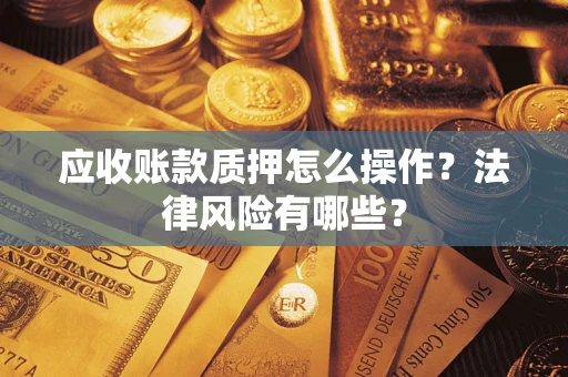 济南应收账款质押怎么操作？法律风险有哪些？