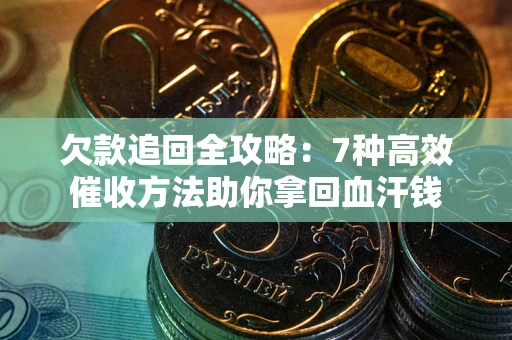 济南欠款追回全攻略：7种高效催收方法助你拿回血汗钱