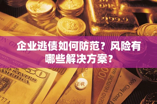 济南企业逃债如何防范？风险有哪些解决方案？