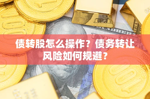 济南债转股怎么操作？债务转让风险如何规避？