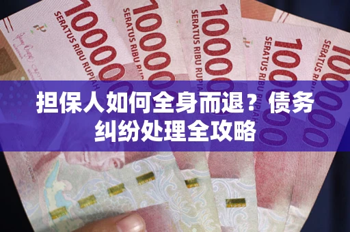 济南担保人如何全身而退？债务纠纷处理全攻略