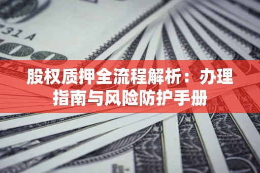济南股权质押全流程解析：办理指南与风险防护手册