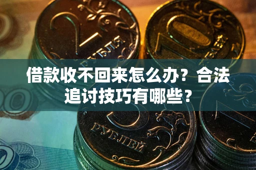 济南借款收不回来怎么办？合法追讨技巧有哪些？