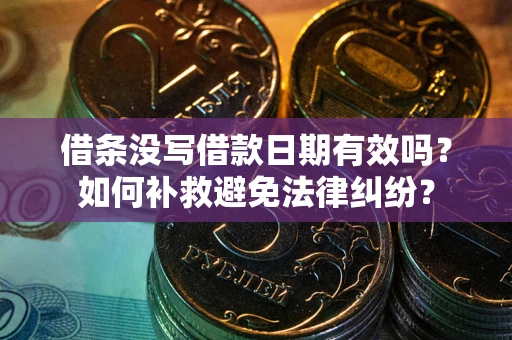 济南借条没写借款日期有效吗？如何补救避免法律纠纷？