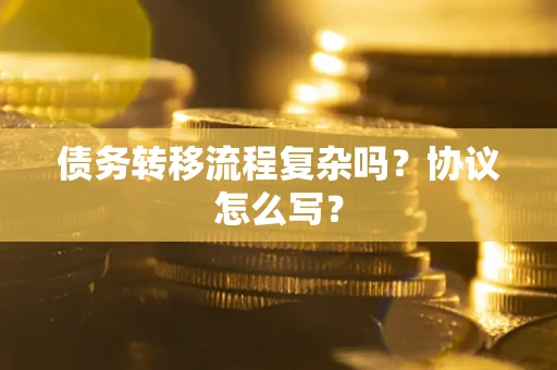 济南债务转移流程复杂吗？协议怎么写？