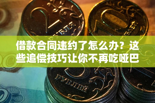 济南借款合同违约了怎么办？这些追偿技巧让你不再吃哑巴亏