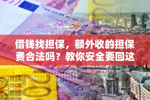 济南借钱找担保，额外收的担保费合法吗？教你安全要回这笔钱
