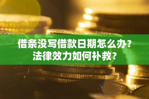 济南借条没写借款日期怎么办?法律效力如何补救? 济南借条没写借款日期怎么办?法律效力如何补救?
