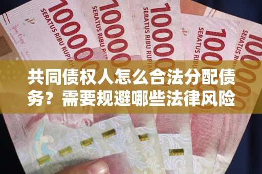 济南共同债权人怎么合法分配债务？需要规避哪些法律风险？
