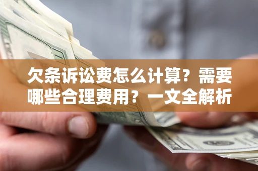 济南欠条诉讼费怎么计算？需要哪些合理费用？一文全解析