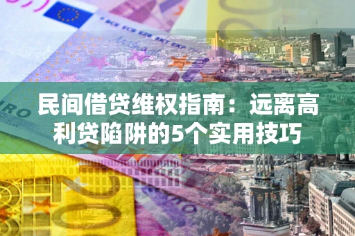 济南民间借贷维权指南：远离高利贷陷阱的5个实用技巧
